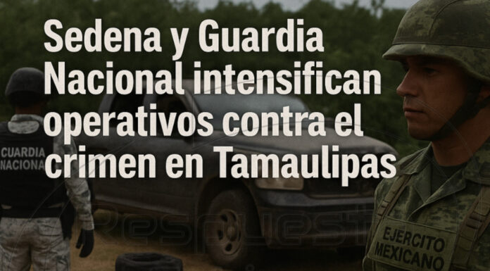 Sedena y Guardia Nacional intensifican operativos contra el crimen en Tamaulipas
